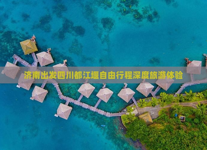 济南出发四川都江堰自由行程深度旅游体验