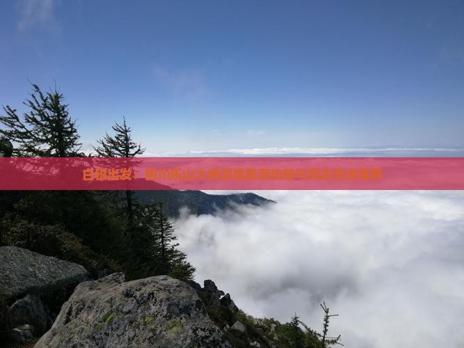 白银出发：四川乐山大佛深度旅游攻略与周边景点推荐