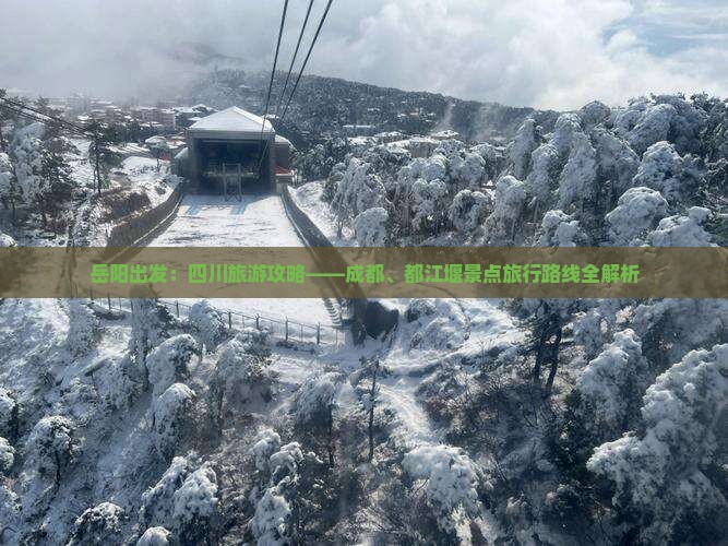 岳阳出发：四川旅游攻略——成都、都江堰景点旅行路线全解析