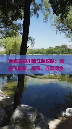 合肥去四川都江堰攻略：涵盖飞机票、高铁、自驾游全路线指南