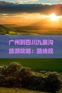 广州到四川九寨沟旅游攻略：路线规划、必吃小吃与实用tips