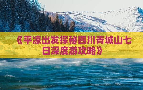 《平凉出发探秘四川青城山七日深度游攻略》