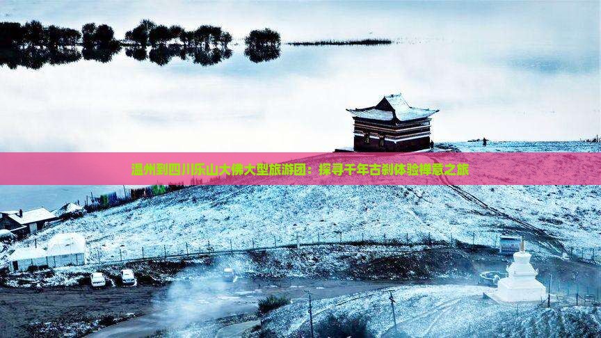 温州到四川乐山大佛大型旅游团：探寻千年古刹体验禅意之旅