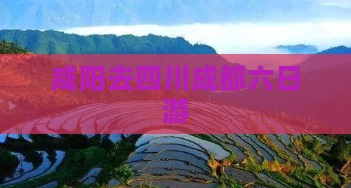 咸阳去四川成都六日游