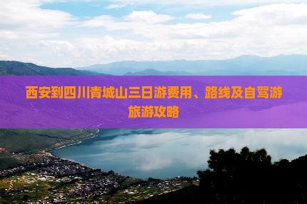 西安到四川青城山三日游费用、路线及自驾游旅游攻略