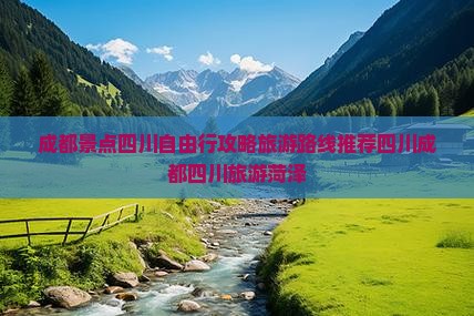 成都景点四川自由行攻略旅游路线推荐四川成都四川旅游菏泽