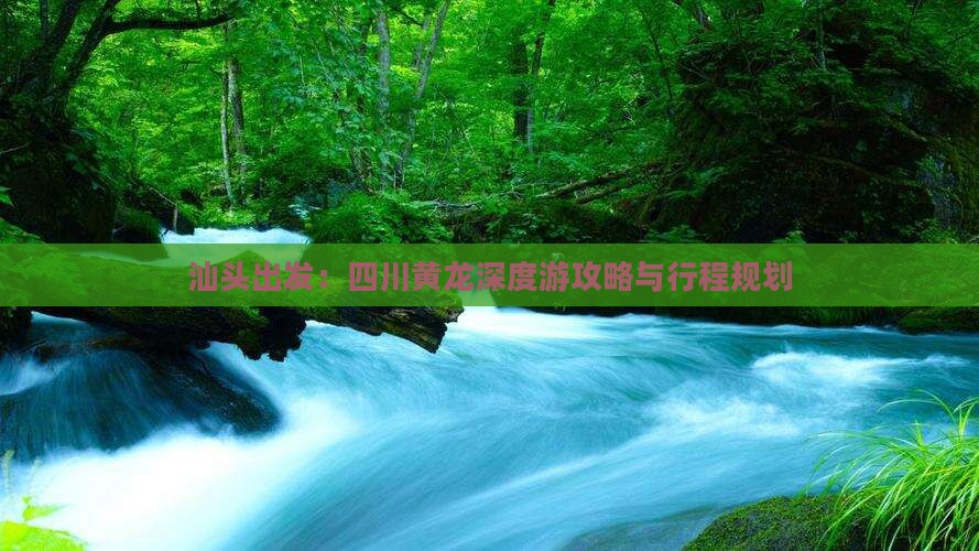 汕头出发：四川黄龙深度游攻略与行程规划