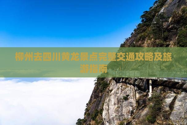 柳州去四川黄龙景点完整交通攻略及旅游指南