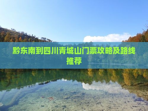 黔东南到四川青城山门票攻略及路线推荐
