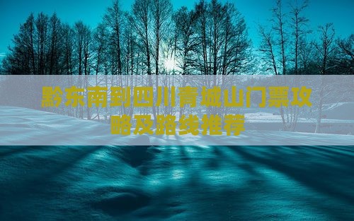 黔东南到四川青城山门票攻略及路线推荐