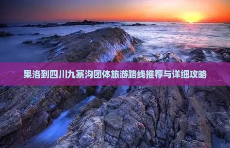 果洛到四川九寨沟团体旅游路线推荐与详细攻略