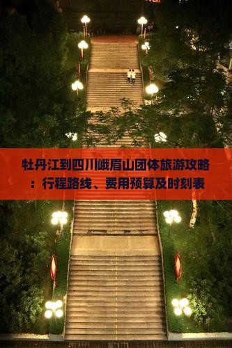 牡丹江到四川峨眉山团体旅游攻略：行程路线、费用预算及时刻表