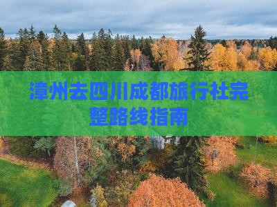 漳州去四川成都旅行社完整路线指南