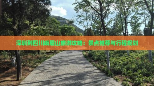 深圳到四川峨眉山旅游攻略：景点推荐与行程规划
