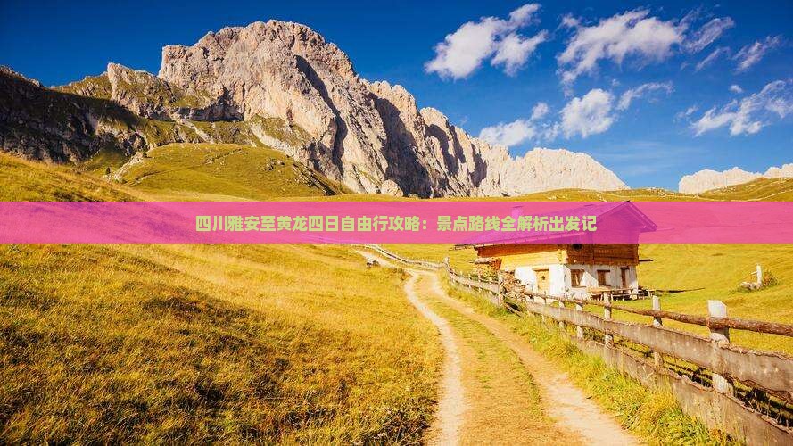 四川雅安至黄龙四日自由行攻略：景点路线全解析出发记