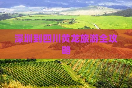深圳到四川黄龙旅游全攻略