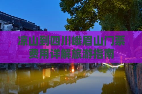 凉山到四川峨眉山门票费用详解旅游指南