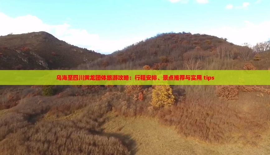 乌海至四川黄龙团体旅游攻略：行程安排、景点推荐与实用 tips