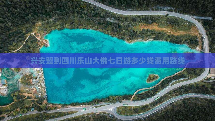 兴安盟到四川乐山大佛七日游多少钱费用路线
