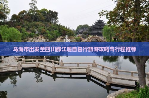 乌海市出发至四川都江堰自由行旅游攻略与行程推荐