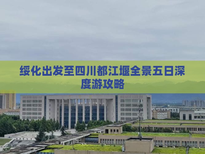 绥化出发至四川都江堰全景五日深度游攻略