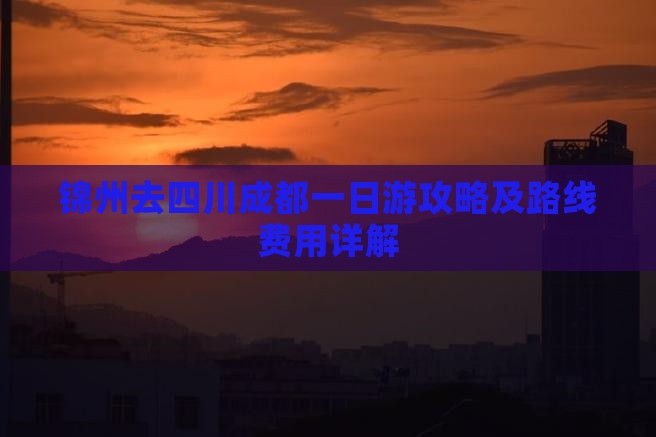 锦州去四川成都一日游攻略及路线费用详解