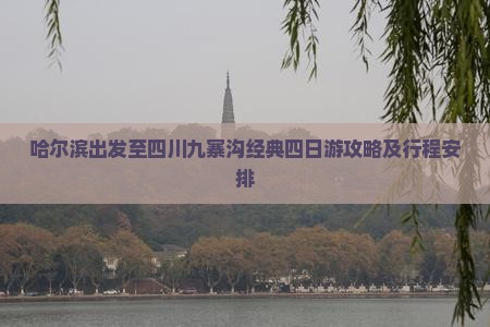 哈尔滨出发至四川九寨沟经典四日游攻略及行程安排