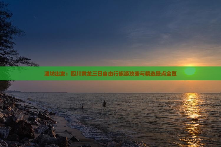 潍坊出发：四川黄龙三日自由行旅游攻略与精选景点全览