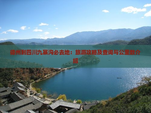 德州到四川九寨沟必去地：旅游攻略及查询与公里数介绍