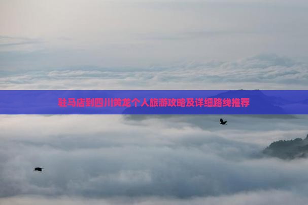 驻马店到四川黄龙个人旅游攻略及详细路线推荐