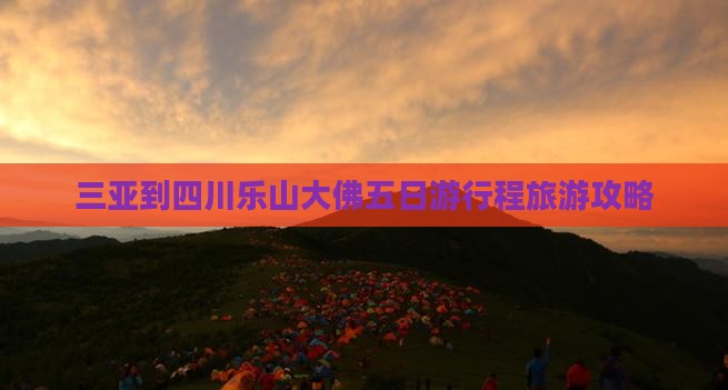 三亚到四川乐山大佛五日游行程旅游攻略