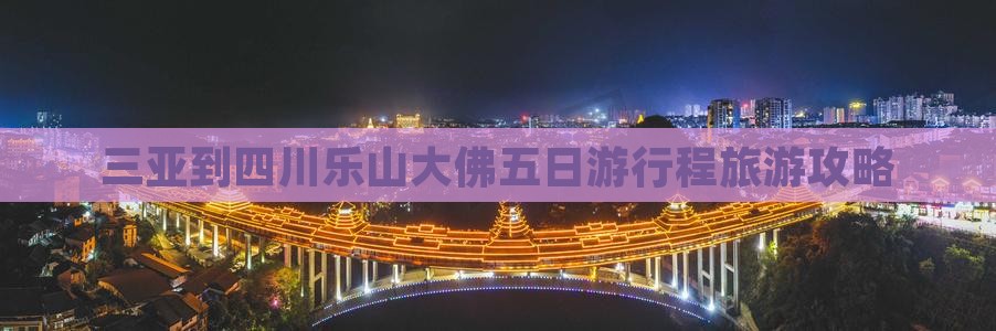 三亚到四川乐山大佛五日游行程旅游攻略