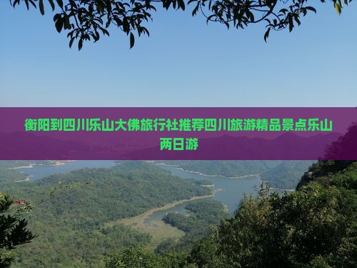 衡阳到四川乐山大佛旅行社推荐四川旅游精品景点乐山两日游