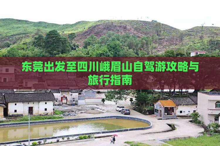 东莞出发至四川峨眉山自驾游攻略与旅行指南