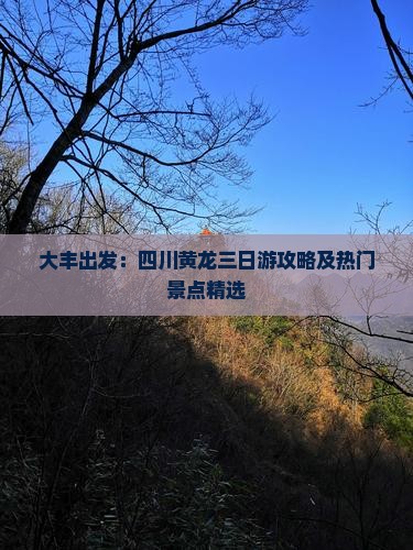 大丰出发：四川黄龙三日游攻略及热门景点精选