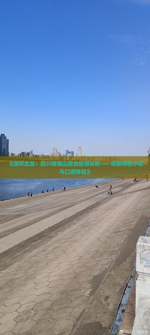 《迪庆出发：四川青城山美食旅游攻略——成都特色小吃与口感体验》