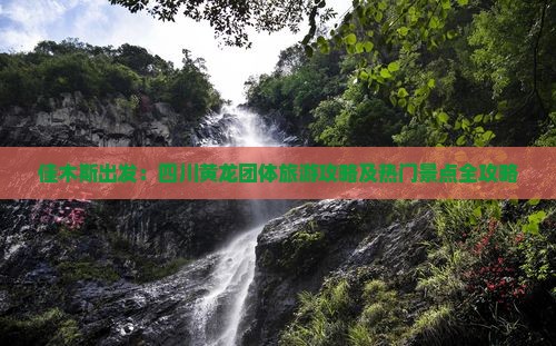 佳木斯出发：四川黄龙团体旅游攻略及热门景点全攻略
