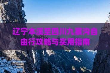 辽宁本溪至四川九寨沟自由行攻略与实用指南