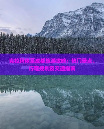克拉玛依至成都旅游攻略：热门景点、行程规划及交通指南