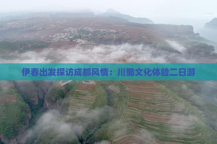 伊春出发探访成都风情：川蜀文化体验二日游