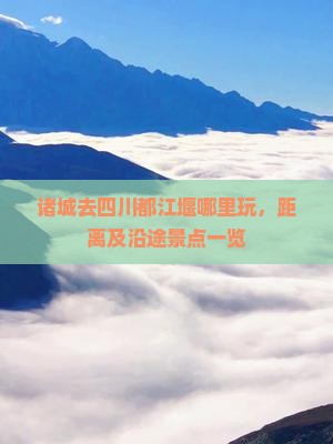 诸城去四川都江堰哪里玩，距离及沿途景点一览