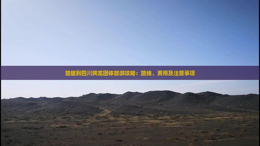 楚雄到四川黄龙团体旅游攻略：路线、费用及注意事项