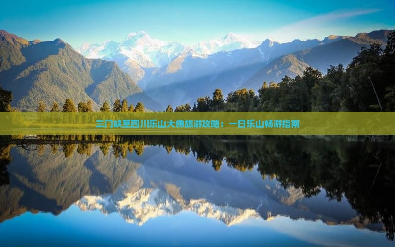 三门峡至四川乐山大佛旅游攻略：一日乐山畅游指南
