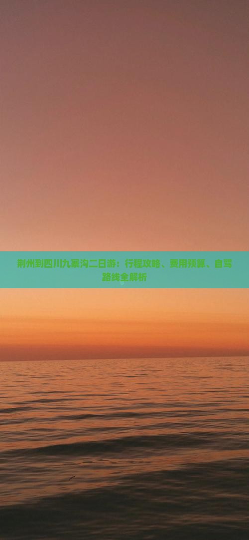 荆州到四川九寨沟二日游：行程攻略、费用预算、自驾路线全解析