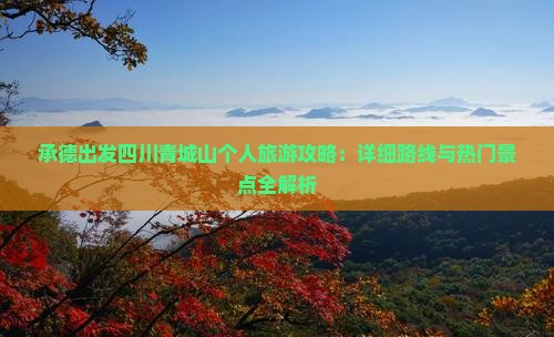 承德出发四川青城山个人旅游攻略：详细路线与热门景点全解析
