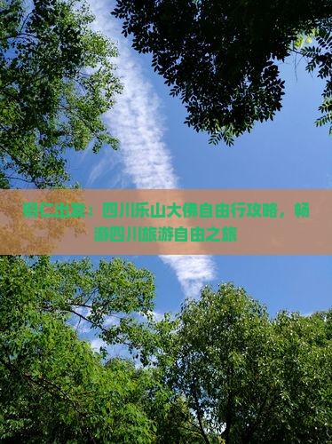 铜仁出发：四川乐山大佛自由行攻略，畅游四川旅游自由之旅