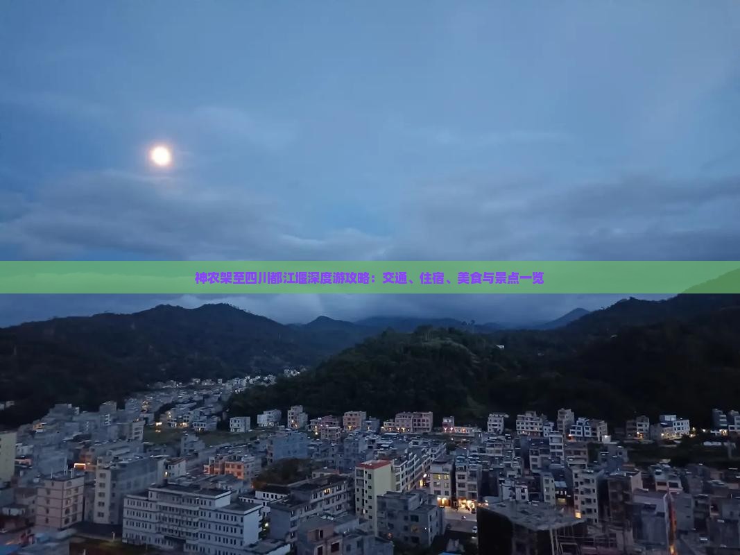 神农架至四川都江堰深度游攻略：交通、住宿、美食与景点一览
