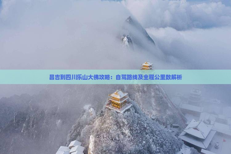 昌吉到四川乐山大佛攻略：自驾路线及全程公里数解析