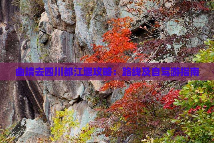 曲靖去四川都江堰攻略：路线及自驾游指南