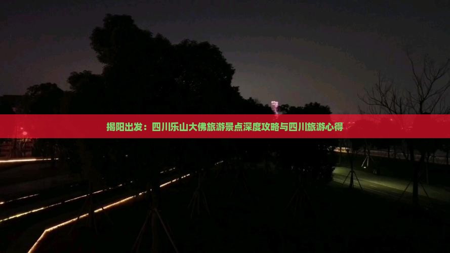 揭阳出发：四川乐山大佛旅游景点深度攻略与四川旅游心得